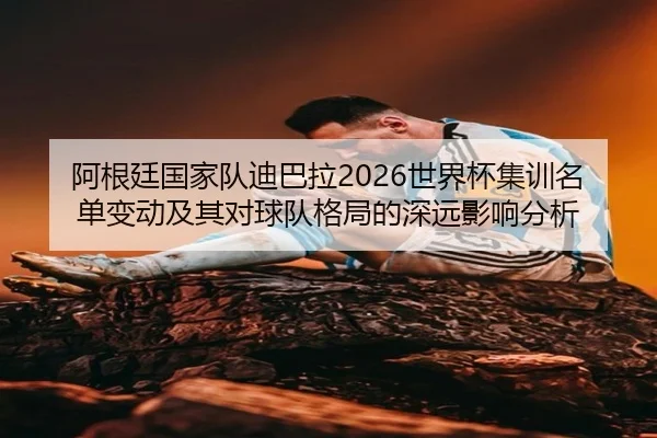阿根廷国家队迪巴拉2026世界杯集训名单变动及其对球队格局的深远影响分析